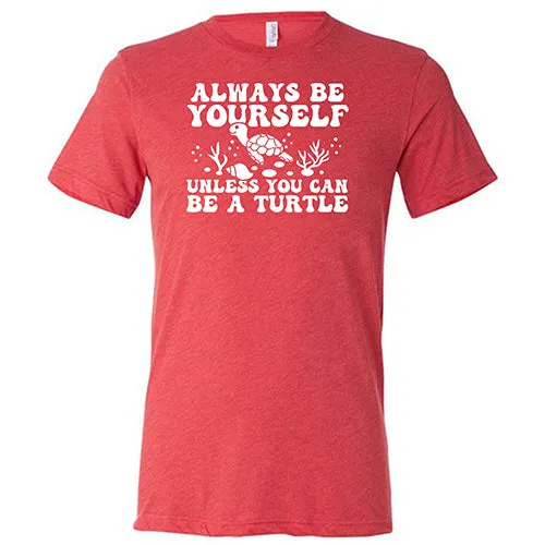 Always Be Yourself Unless You Can Be A Turtle Shirt Unisex