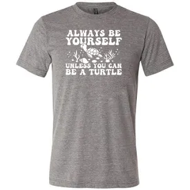 Always Be Yourself Unless You Can Be A Turtle Shirt Unisex