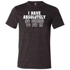 I Have Absolutely No Desire To Fit In Shirt Unisex